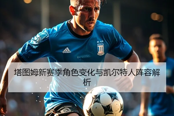 塔图姆新赛季角色变化与凯尔特人阵容解析